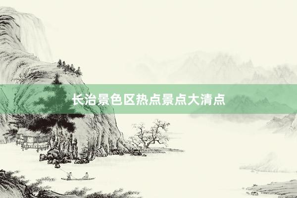 长治景色区热点景点大清点