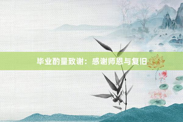 毕业酌量致谢：感谢师恩与复旧