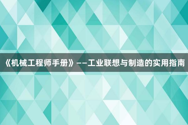 《机械工程师手册》——工业联想与制造的实用指南
