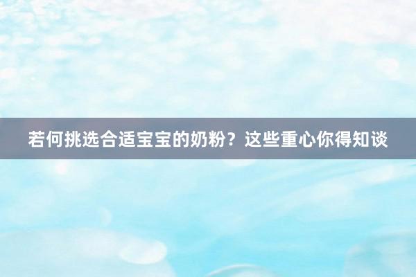 若何挑选合适宝宝的奶粉？这些重心你得知谈