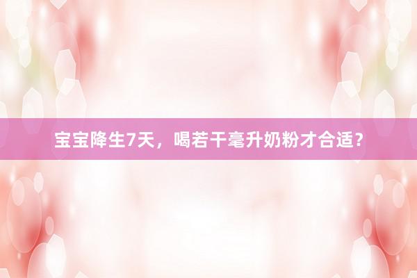 宝宝降生7天，喝若干毫升奶粉才合适？