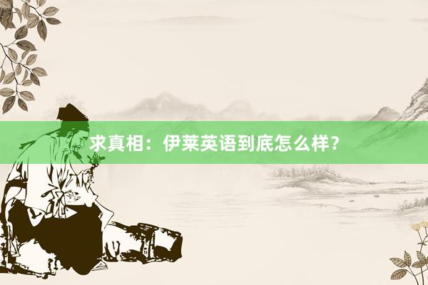 求真相：伊莱英语到底怎么样？
