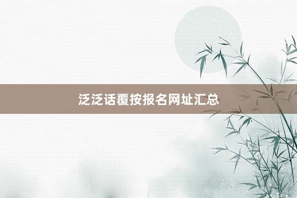 泛泛话覆按报名网址汇总